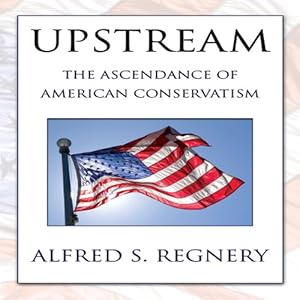 Upstream: The Ascendance of American Conservatism by Alfred S. Regnery