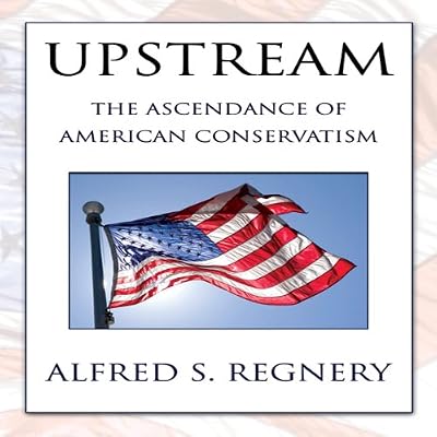 Upstream: The Ascendance of American Conservatism