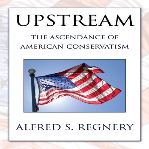 Upstream: The Ascendance of American Conservatism by Alfred S. Regnery