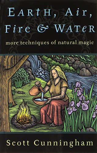 Earth, Air, Fire &amp; Water: More Techniques of Natural Magic by Scott Cunningham