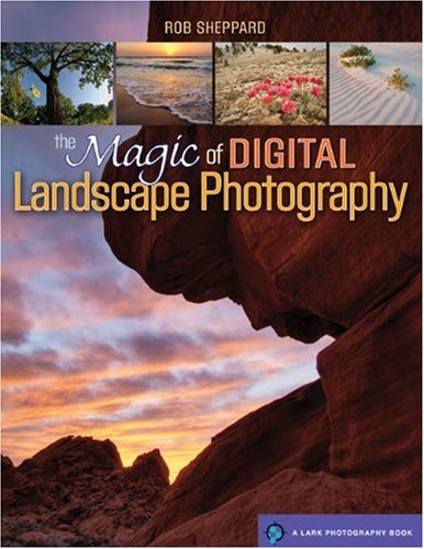 The Magic of Digital Landscape Photography by Rob Sheppard