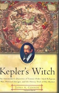 Kepler's Witch: An Astronomer's Discovery of Cosmic Order Amid Religious War, Political Intrigue, and the Heresy Trial of His Mother