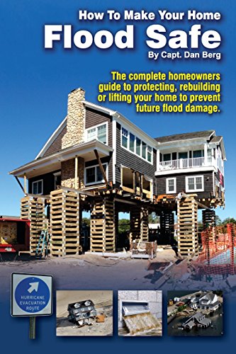 How To Make Your Home Flood Safe: The complete homeowners guide to protecting, rebuilding pr lifting your home to prevent future flood damage by Daniel Berg