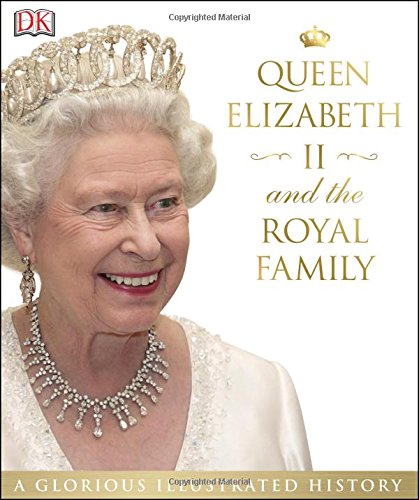 Queen Elizabeth II and the Royal Family: A Glorious Illustrated History by DK Publishing
