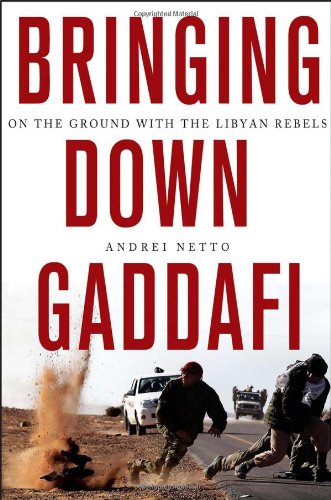 Bringing Down Gaddafi: On the Ground with the Libyan Rebels by Andrei Netto