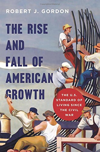 The Rise and Fall of American Growth: The U.S. Standard of Living since the Civil War by Robert J Gordon