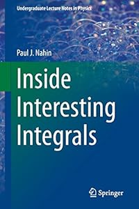 Inside Interesting Integrals: A Collection of Sneaky Tricks, Sly Substitutions, and Numerous Other Stupendously Clever, Awesomely Wicked, and ...