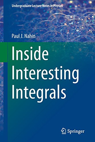 Inside Interesting Integrals: A Collection of Sneaky Tricks, Sly Substitutions, and Numerous Other Stupendously Clever, Awesomely Wicked, and ... by Paul J Nahin