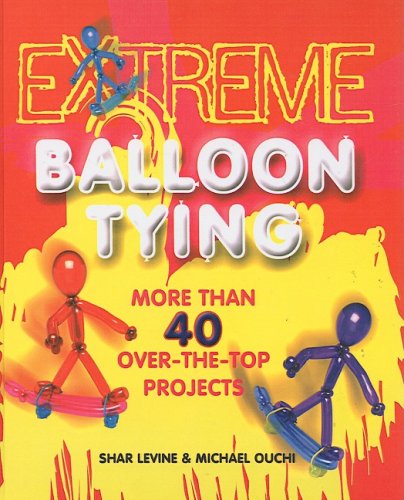 Extreme Balloon Tying: More Than 40 Over-The-Top Projects by Shar Levine