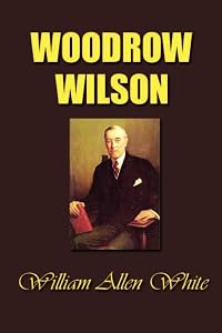 Woodrow Wilson: The Man, His Times and His Task by William Allen White