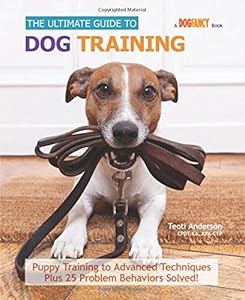 The Ultimate Guide to Dog Training: Puppy Training to Advanced Techniques plus 50 Problem Behaviors Solved!