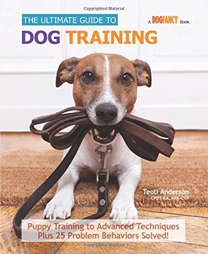 The Ultimate Guide to Dog Training: Puppy Training to Advanced Techniques plus 50 Problem Behaviors Solved! by Teoti Anderson