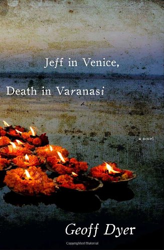 Jeff in Venice, Death in Varanasi: A Novel by Geoff Dyer
