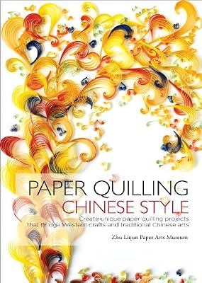 Paper Quilling Chinese Style: Create Unique Paper Quilling Projects that Bridge Western Crafts and Traditional Chinese Arts