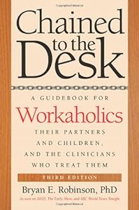 Chained to the Desk (Third Edition): A Guidebook for Workaholics, Their Partners and Children, and the Clinicians Who Treat Them