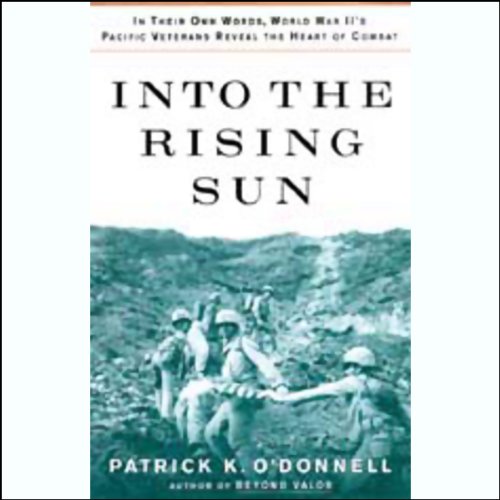 Into the Rising Sun: World War II's Pacific Veterans Reveal the Heart of Combat by Patrick K. O'Donnell