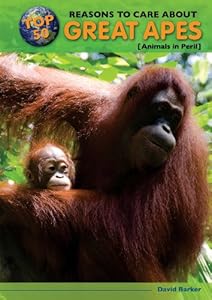 Top 50 Reasons to Care About Great Apes: Animals in Peril by David Barker