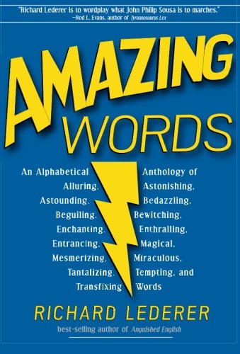 Amazing Words: An Alphabetical Anthology of Alluring, Astonishing, Beguiling, Bewitching, Enchanting, Enthralling, Mesmerizing, Miraculous, Tantalizing, Tempting, and Transfixing Words by Richard Lederer