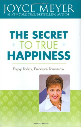The Secret to True Happiness: Enjoy Today, Embrace Tomorrow by Joyce Meyer