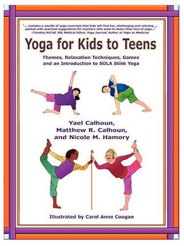 Yoga for Kids to Teens: Themes, Relaxation Techniques, Games, and an Introduction to SOLA Stikk Yoga by Yael Calhoun