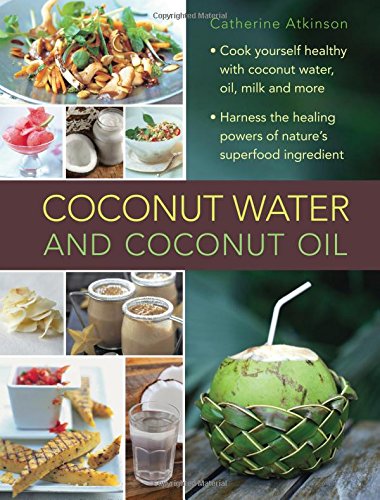Coconut Water and Coconut Oil: Cook Yourself Healthy With Coconut Water, Oil, Milk and More by Catherine Atkinson