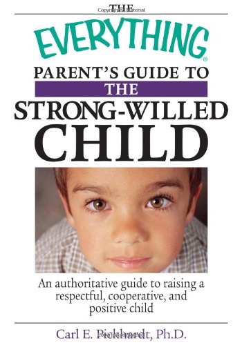 The Everything Parent's Guide To The Strong-Willed Child: An Authoritative Guide to Raising a Respectful, Cooperative, And Positive Child by Carl E. Pickhardt