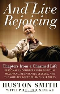 And Live Rejoicing: Chapters from a Charmed Life &mdash; Personal Encounters with Spiritual Mavericks, Remarkable Seekers, and the World's Great Religious Leaders