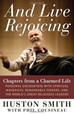 And Live Rejoicing: Chapters from a Charmed Life &mdash; Personal Encounters with Spiritual Mavericks, Remarkable Seekers, and the World's Great Religious Leaders