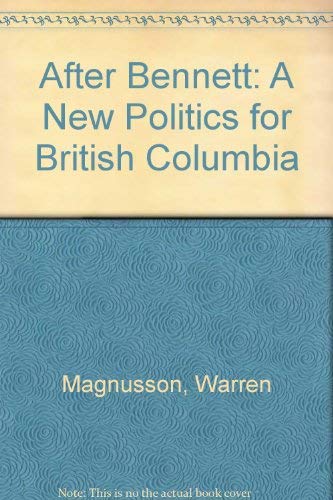 After Bennett: A New Politics for British Columbia by Warren Magnusson