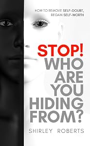 STOP! WHO ARE YOU HIDING FROM?: HOW TO REMOVE SELF-DOUBT, REGAIN SELF-WORTH by Shirley Roberts