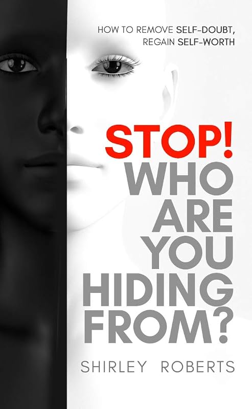 STOP! WHO ARE YOU HIDING FROM?: HOW TO REMOVE SELF-DOUBT, REGAIN SELF-WORTH by Shirley Roberts