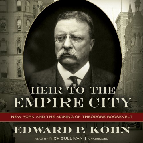 Heir to the Empire City: New York and the Making of Theodore Roosevelt by Edward P. Kohn