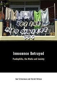 Innocence Betrayed: Paedophilia, the Media and Society by David C. Wilson