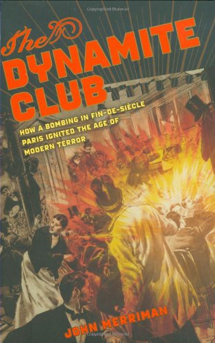 The Dynamite Club: How a Bombing in Fin-de-Si?cle Paris Ignited the Age of Modern Terror by Monte Reel
