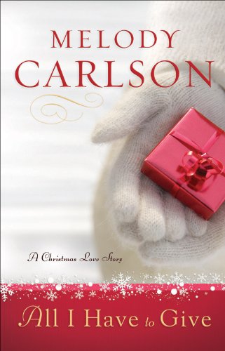 All I Have to Give: A Christmas Love Story by Melody Carlson