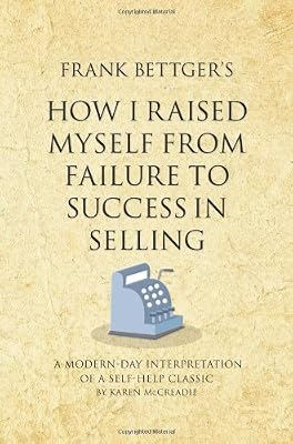 Frank Bettger's How I Raised Myself From Failure to Success in Selling: A modern-day interpretation of a self-help classic