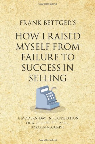 Frank Bettger's How I Raised Myself From Failure to Success in Selling: A modern-day interpretation of a self-help classic by Karen McCreadie