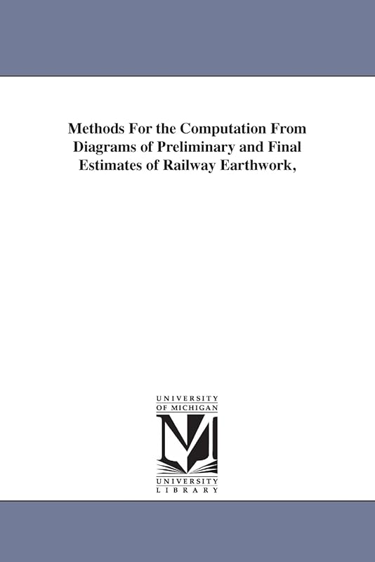 Methods for the computation from diagrams of preliminary and final estimates of railway earthwork, by Michigan Historical Reprint Series