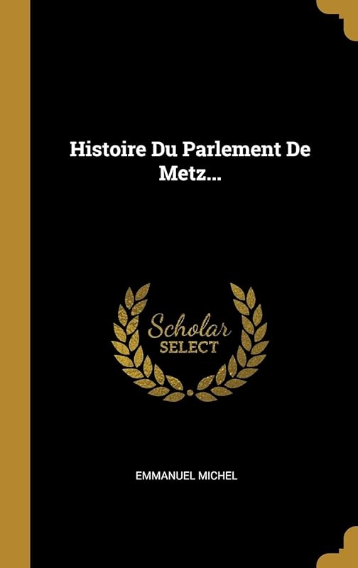 Histoire Du Parlement De Metz... (French Edition) by Emmanuel Michel