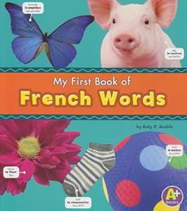 My First Book of French Words. Katy R. Kundela (A+ Books: Bilingual Picture Dictionaries)