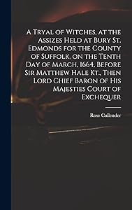 A Tryal of Witches, at the Assizes Held at Bury St. Edmonds for the County of Suffolk, on the Tenth day of March, 1664, Before Sir Matthew Hale Kt., ... Baron of His Majesties Court of Exchequer by Rose D 1665 Cullender