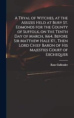A Tryal of Witches, at the Assizes Held at Bury St. Edmonds for the County of Suffolk, on the Tenth day of March, 1664, Before Sir Matthew Hale Kt., ... Baron of His Majesties Court of Exchequer
