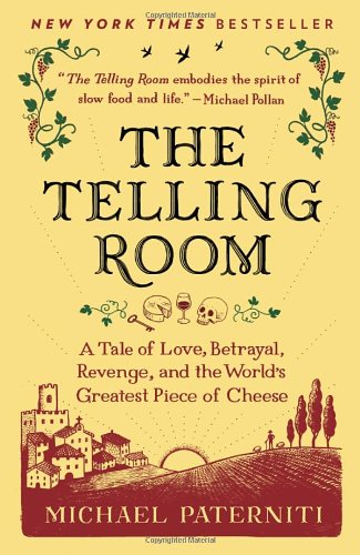The Telling Room: A Tale of Love, Betrayal, Revenge, and the World's Greatest Piece of Cheese by Michael Paterniti
