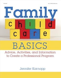 Family Child Care Basics: Advice, Activities, and Information to Create a Professional Program