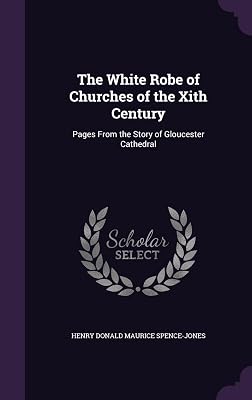 The White Robe of Churches of the Xith Century: Pages From the Story of Gloucester Cathedral