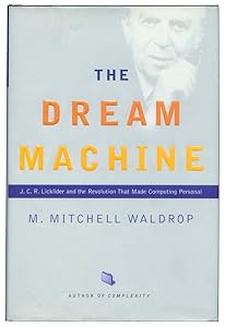 The Dream Machine: J.C.R. Licklider and the Revolution That Made Computing Personal by M. Mitchell Waldrop