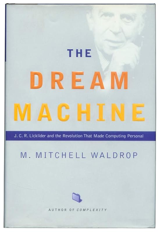 The Dream Machine: J.C.R. Licklider and the Revolution That Made Computing Personal by M. Mitchell Waldrop