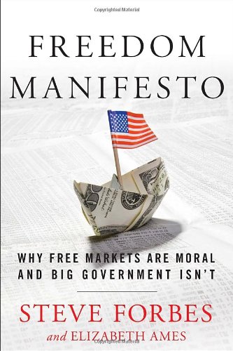 Freedom Manifesto: Why Free Markets Are Moral and Big Government Isn't by Steve Forbes