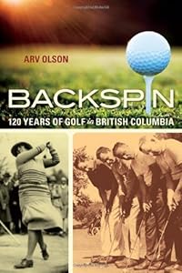 Backspin: 120 Years of Golf in British Columbia by Arv Olson