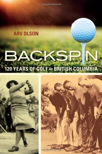Backspin: 120 Years of Golf in British Columbia by Arv Olson